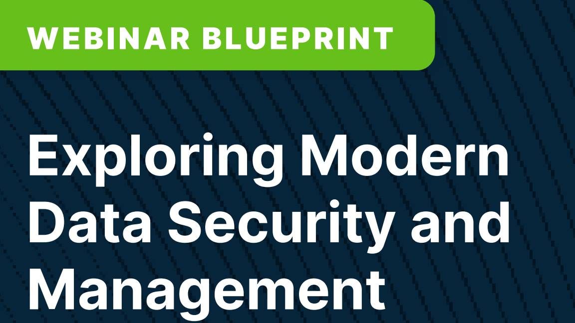 Webinar Blueprint: Exploring Modern Data Security and Management