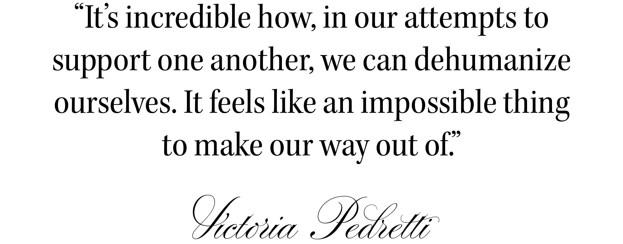 Quote from Forbidden Fruits actor Victoria Pedretti for the Who What Wear 2026 Spring Issue that reads, &amp;quot;It's incredible how, in our attempts to support one another, we can dehumanize ourselves. It feels like an impossible thing to make our way out of.&amp;quot;
