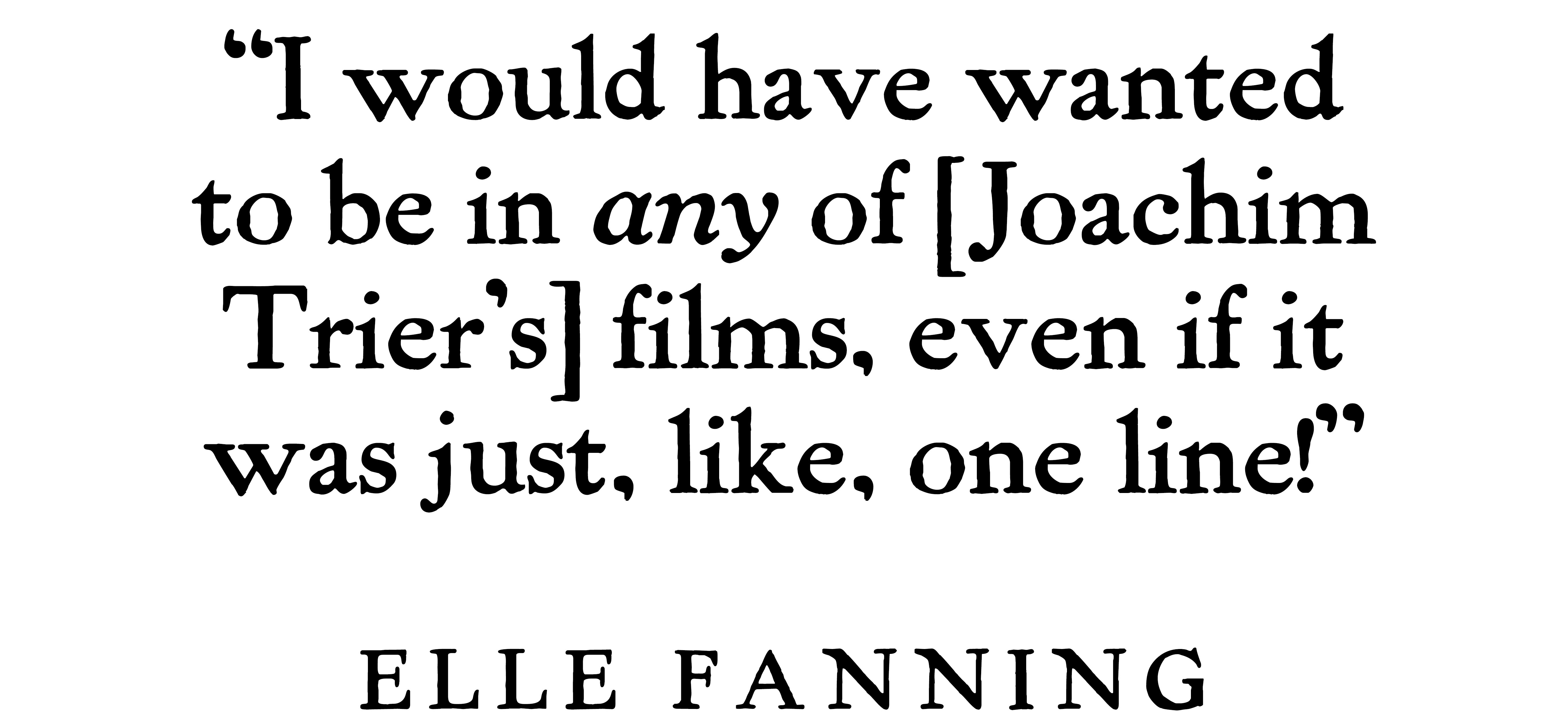 Pull quote from Elle Fanning's January 2026 cover interview withBest Knockoff Luxury Clothing
 that reads, &amp;quot;I would have wanted to be in any of [Joachim Trier's] films, even if it was just, like, one line!&amp;quot;