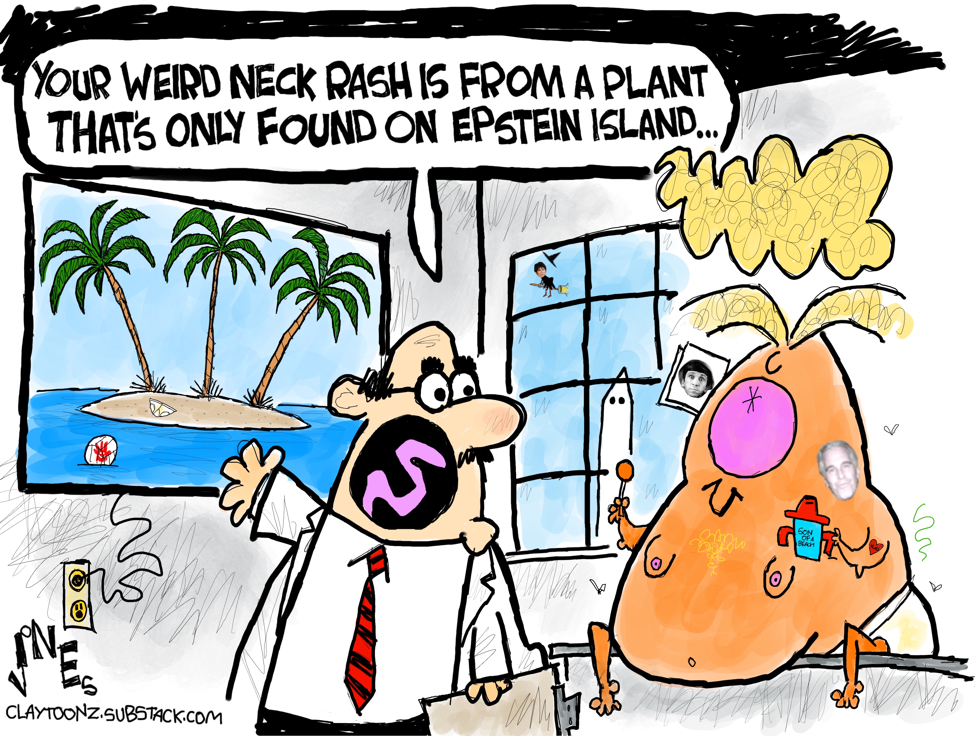 A caricature of Donald Trump is pictured on the table in a doctor&amp;rsquo;s office. Trump is shirtless, has man boobs, and holds a sippy cup. The doctor points to a photo of an island with palm trees and says, &amp;ldquo;Your weird neck rash is from a plant that&amp;rsquo;s only found on Epstein Island.&amp;rdquo;