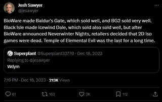 A post that reads: "BioWare made Baldur's Gate, which sold well, and BG2 sold very well. Black Isle made Icewind Dale, which sold also sold well, but after BioWare announced Neverwinter Nights, retailers decided that 2D iso games were dead. Temple of Elemental Evil was the last for a long time."
