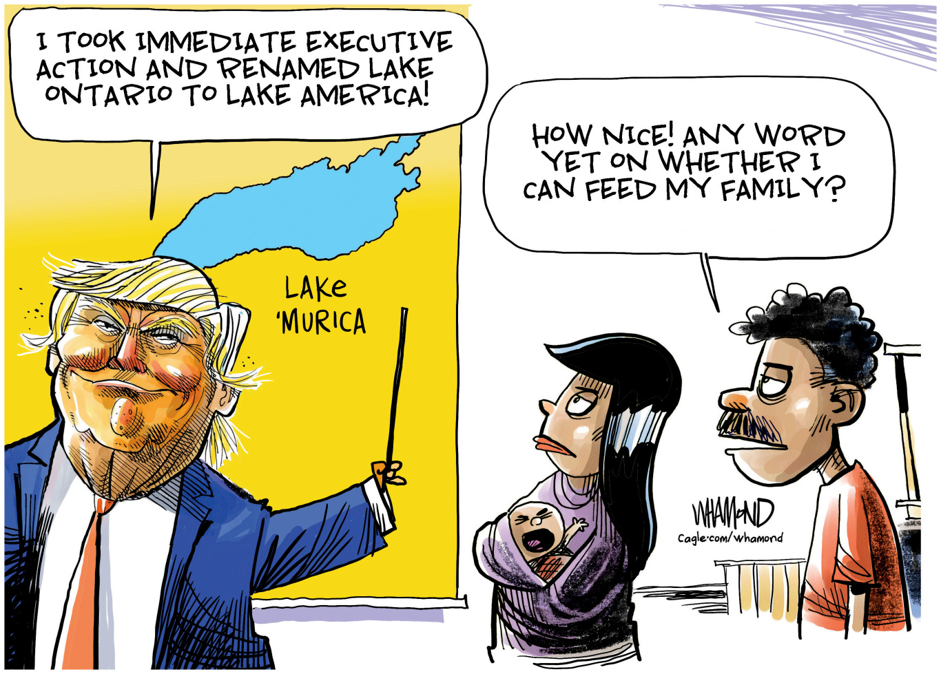 Donald Trump points at a map of the Great Lakes and says "I took immediate executive action and renamed Lake Ontario to Lake America!" A woman holding a crying baby and a man watch and the man says, "How nice? Any word yet on whether I can feed my family?"