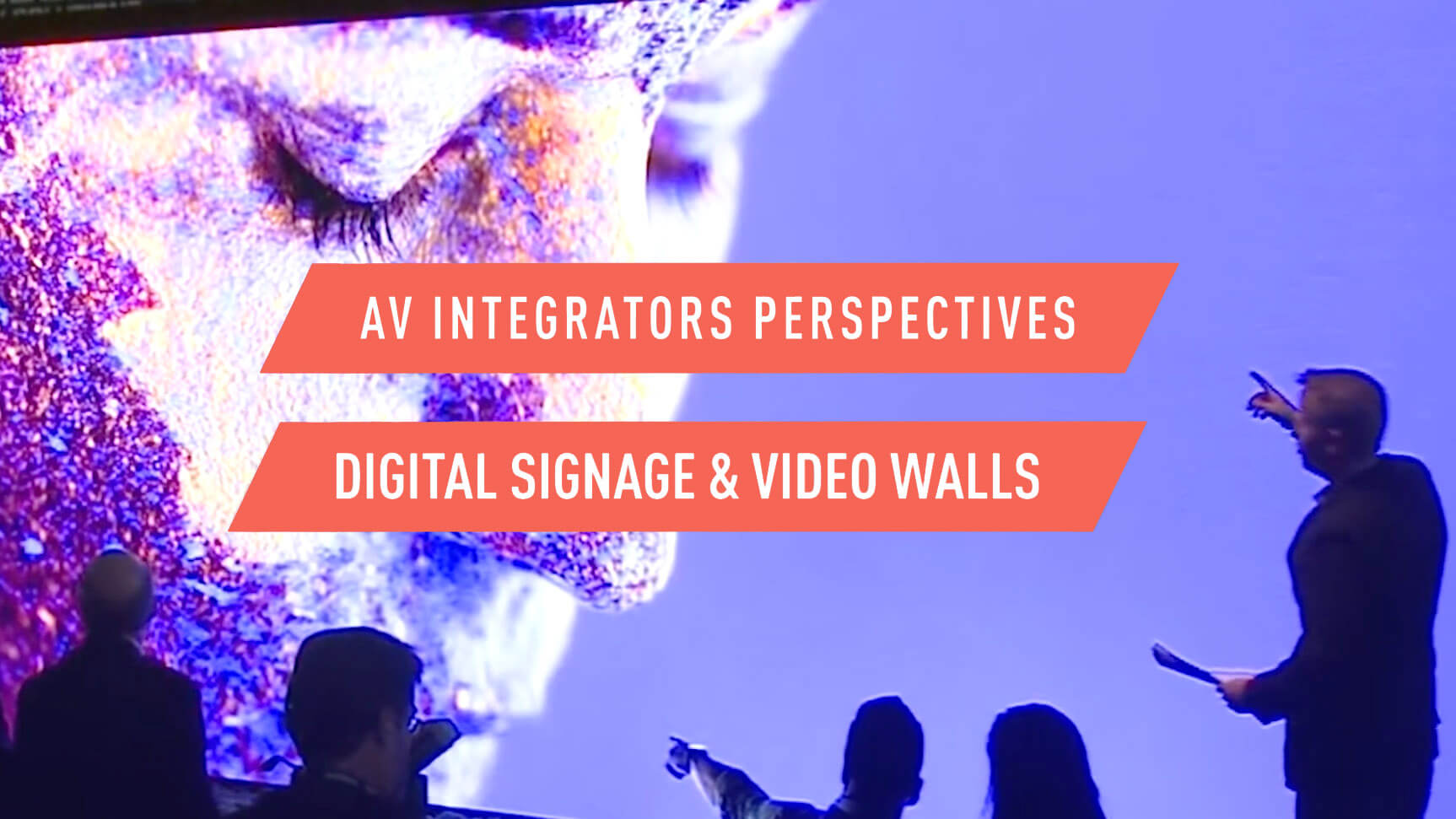 AV Integrators Perspectives: Digital Signage &amp; Video Walls