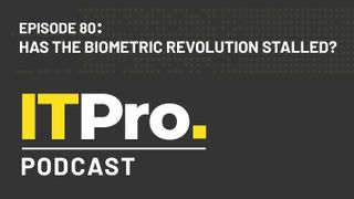 The IT Pro Podcast: Has the biometric revolution stalled?