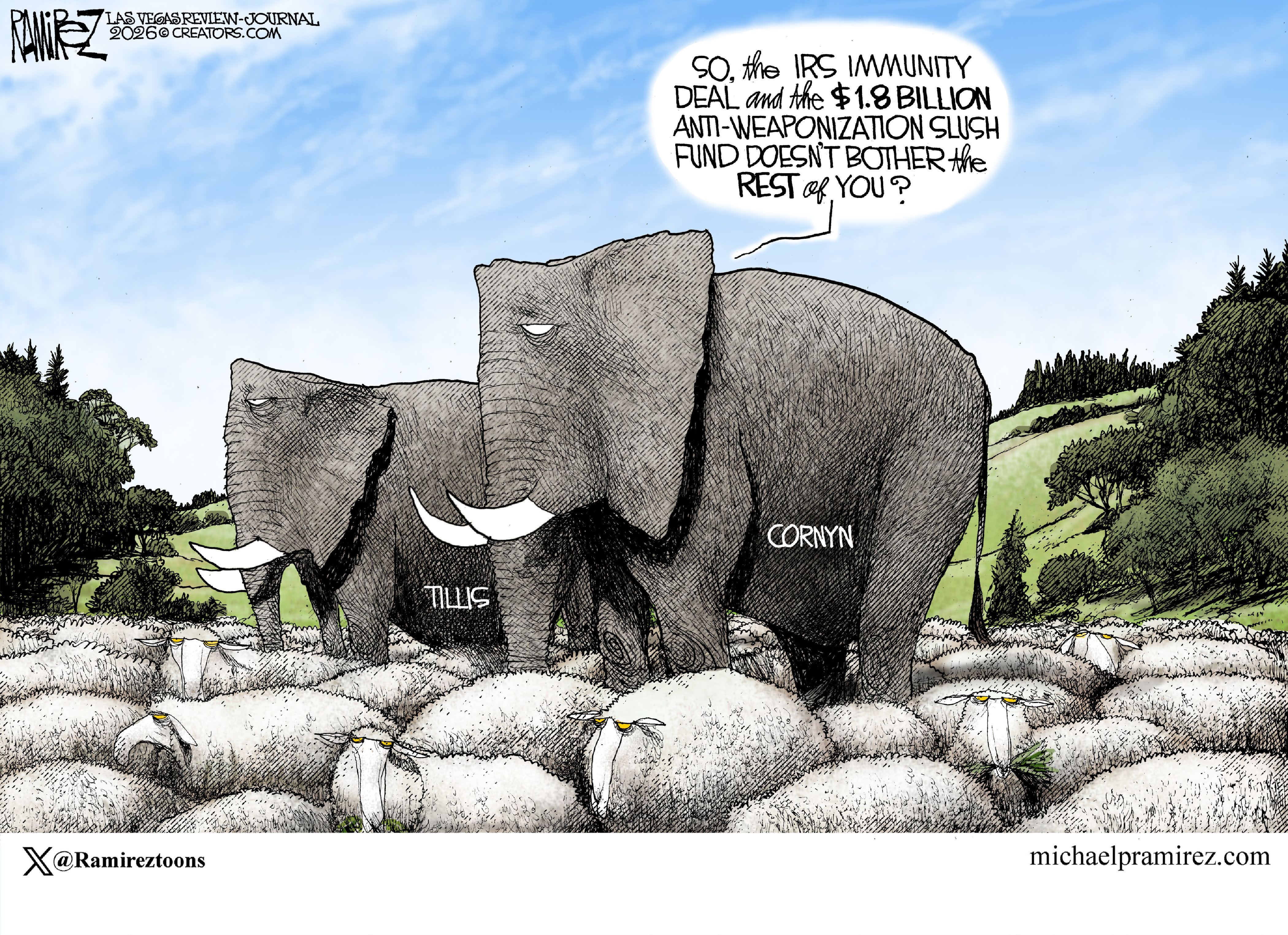 This cartoon depicts two large elephants labeled &amp;ldquo;Tillis&amp;rdquo; and &amp;ldquo;Cornyn&amp;rdquo; in a field of sheep. The Cornyn elephant speaks to the sheep and says, &amp;ldquo;So, the IRS immunity deal and the $1.8 billion anti-weaponization slush fund doesn&amp;rsquo;t bother the rest of you?&amp;rdquo;