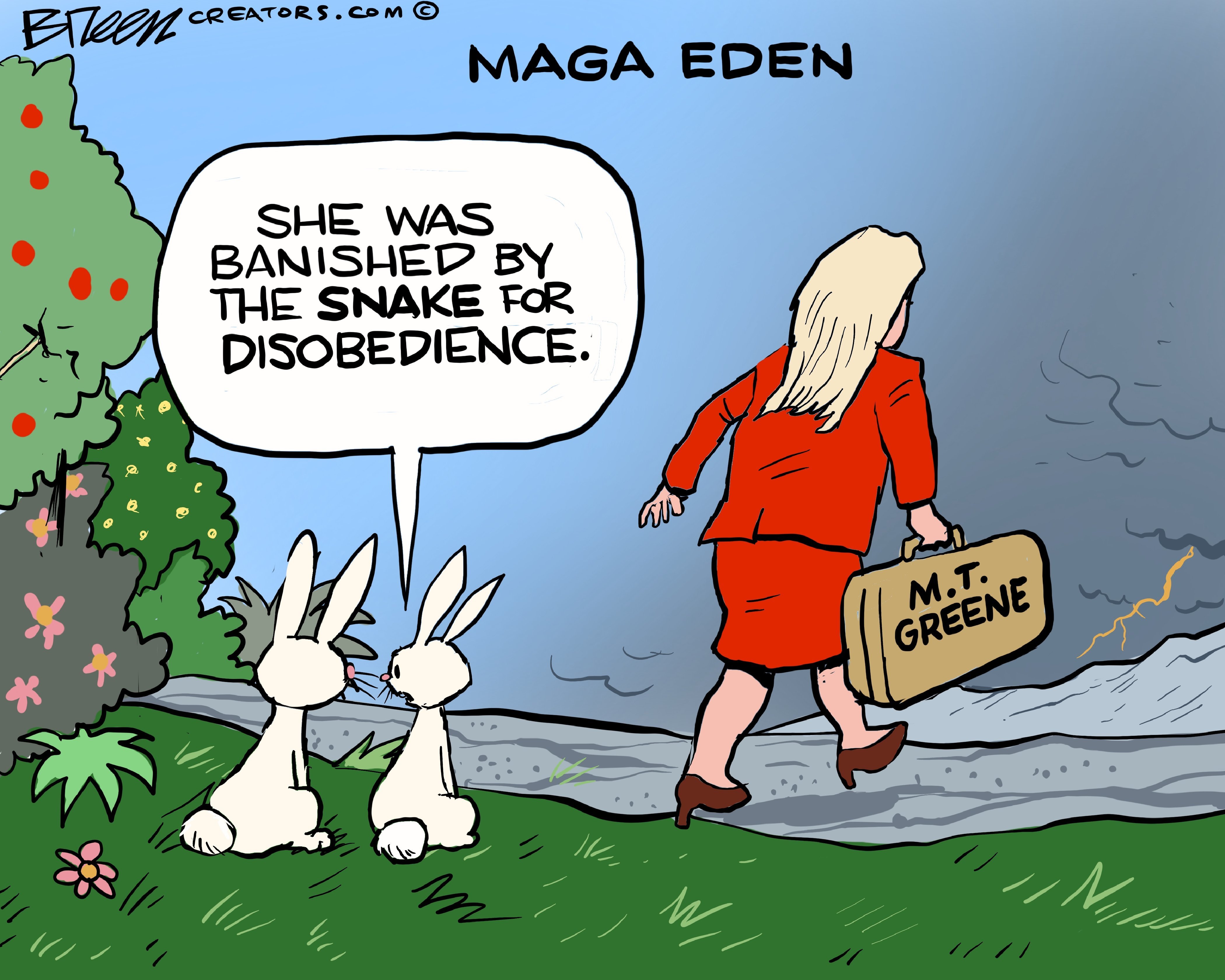 This cartoon is titled &amp;ldquo;MAGA EDEN.&amp;rdquo; Two white rabbits are in a verdant, lush forest watching Marjorie Taylor Greene leaving with a suitcase. She&amp;rsquo;s headed into the desert where clouds are gathering and there is lightning in the mountains. One rabbit says, &amp;ldquo;She was banished by the snake for disobedience.&amp;rdquo;