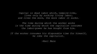 A Karl Marx quote from Time Bandit, reading "Capital is dead labour, that, vampire-like, only lives by sucking living labour, and lives the more, the more labour it sucks. The time during which the labourer works, is the time during which the capitalist consumes the labour-power he has purchased of him. [4] If the labourer consumes his disposable time for himself, he robs the capitalist."