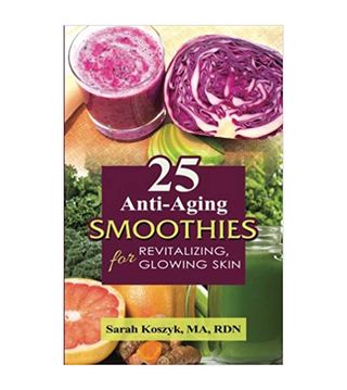 Sarah Koszyk + 25 Anti-Aging Smoothies for Revitalizing, Glowing Skin