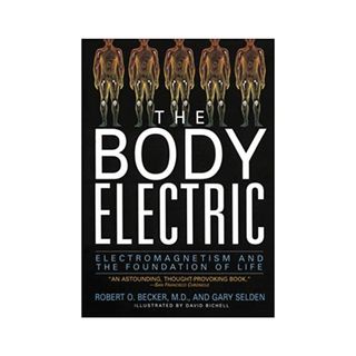 Robert O. Becker, MD, and Gary Selden + The Body Electric: Electromagnetism and the Foundation of Life
