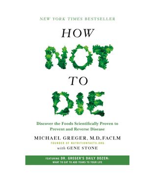 Michael Greger, MD, FACLM, With Gene Stone + How Not to Die: Discover the Foods Scientifically Proven to Prevent and Reverse Disease