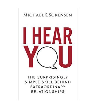 Michael S. Sorenson + I Hear You: The Surprisingly Simple Skill Behind Extraordinary Relationships