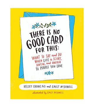 Kelsey Crow, PhD, and Emily McDowell + There Is No Good Card for This: What to Say and Do When Life Is Scary, Awful, and Unfair to People You Love