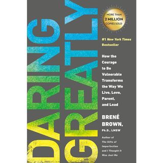 Brené Brown + Daring Greatly: How the Courage to Be Vulnerable Transforms the Way We Live, Love, Parent, and Lead