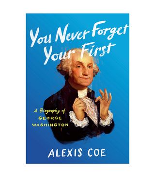 Alexis Coe + You Never Forget Your First: a Biography of George Washington