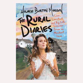 Hilarie Burton Morgan + The Rural Diaries: Love, Livestock, and Big Life Lessons Down on Mischief Farm