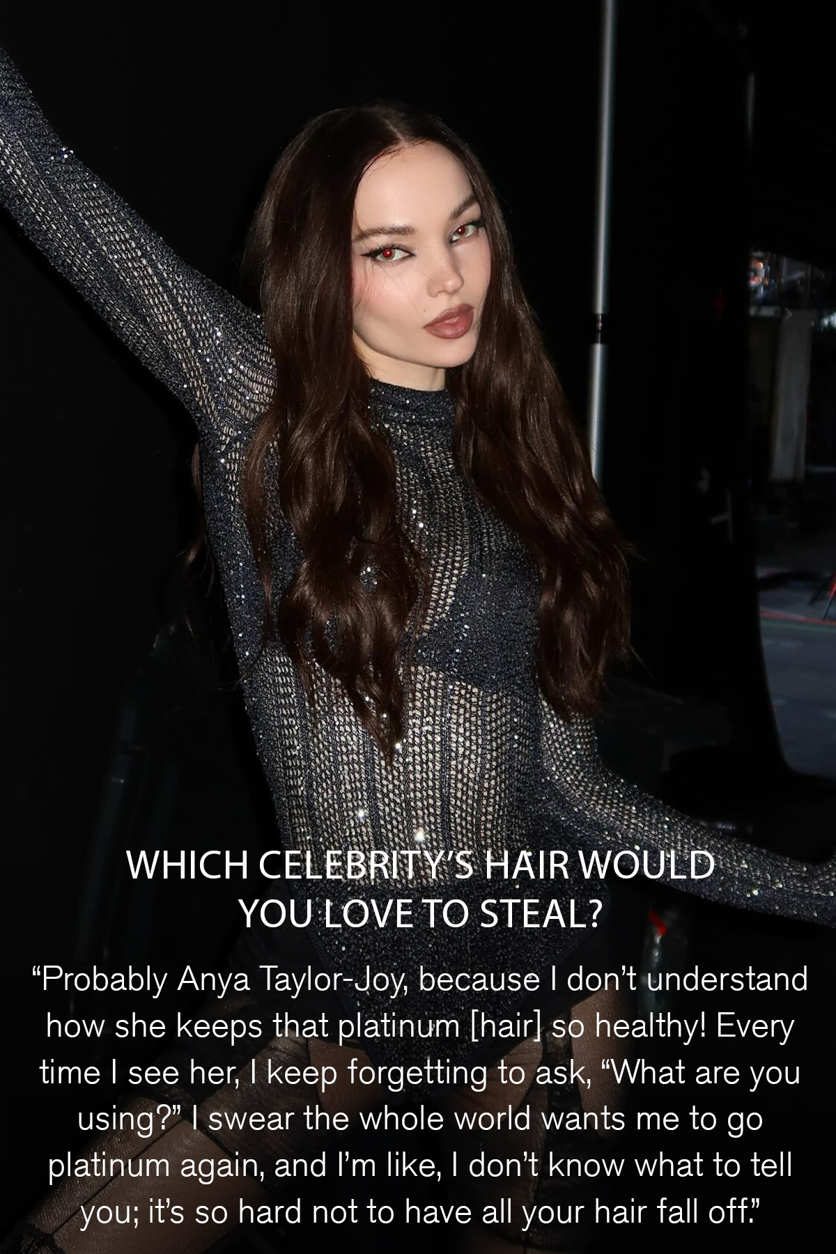 An image of Dove Cameron in a black sparkly outfit with a quote about why she'd love to steal Anya Taylor-Joy's hair