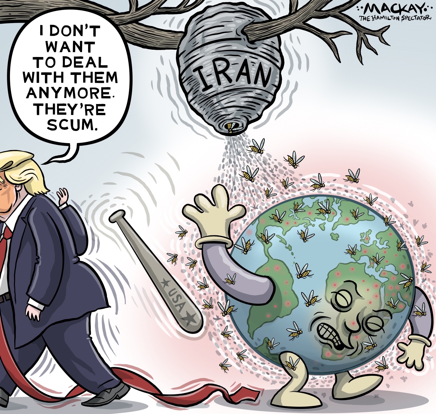 Donald Trump drops a bat labeled &amp;ldquo;USA&amp;rdquo; and walks away from a hornet&amp;rsquo;s nest labeled &amp;ldquo;Iran&amp;rdquo;. Trump says, &amp;ldquo;I don&amp;rsquo;t want to deal with them anymore. They&amp;rsquo;re scum.&amp;rdquo; Meanwhile, hornets are streaming out of the nest and stinging a personified Earth with arms and legs that recoils in pain.