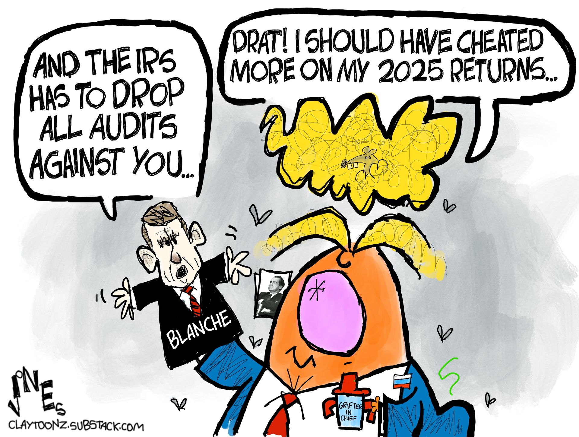 
                                Donald Trump speaks to a sock puppet of Acting Attorney General Todd Blanche that Trump has on his hand. Trump makes Blance say, “And the IRS has to drop all audits against you.” Trump responds, “Drat! I should have cheated more on my 2025 returns.”
                            