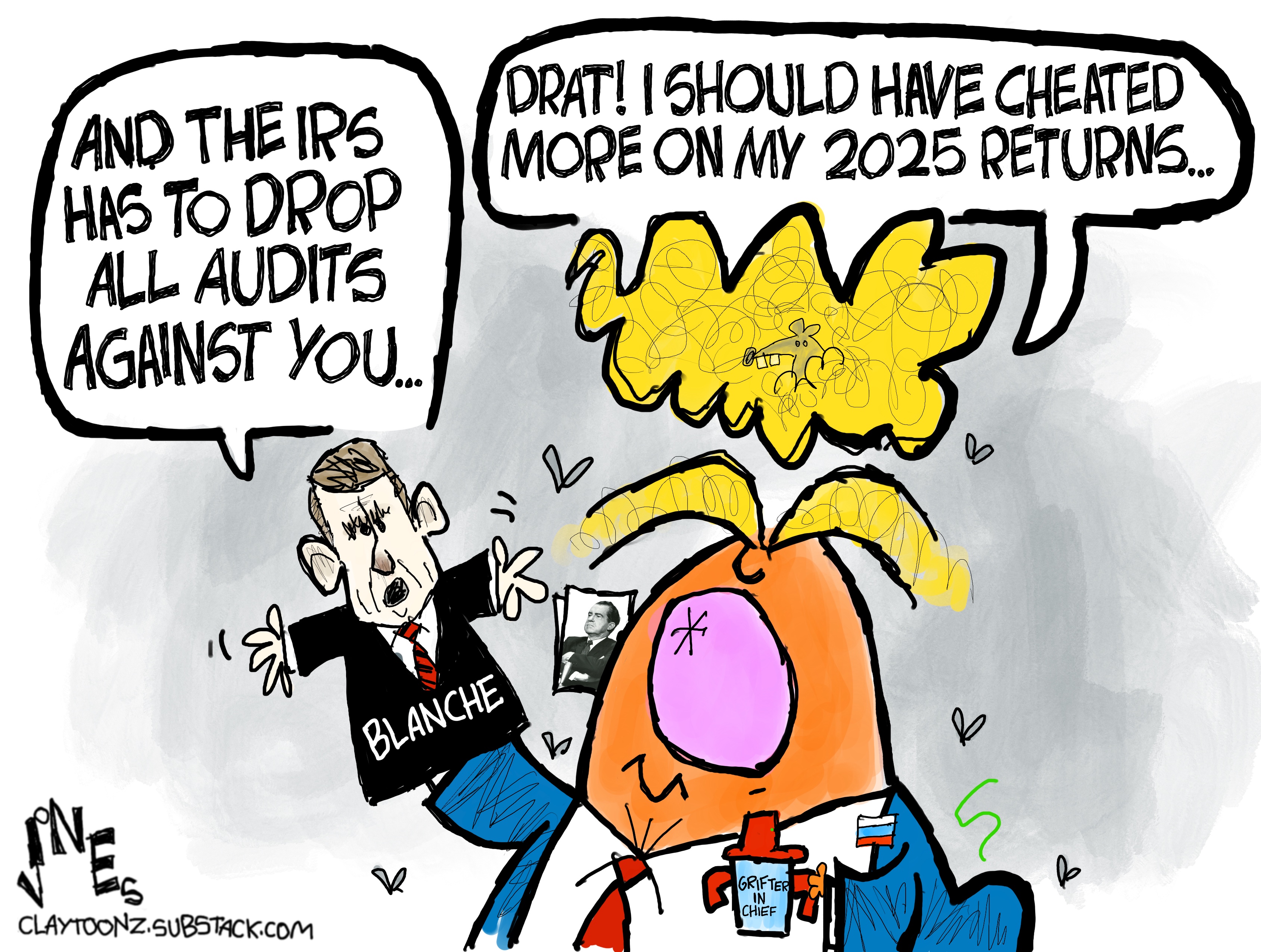 Donald Trump speaks to a sock puppet of Acting Attorney General Todd Blanche that Trump has on his hand. Trump makes Blance say, &amp;ldquo;And the IRS has to drop all audits against you.&amp;rdquo; Trump responds, &amp;ldquo;Drat! I should have cheated more on my 2025 returns.&amp;rdquo;