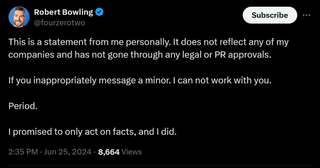 This is a statement from me personally. It does not reflect any of my companies and has not gone through any legal or PR approvals. If you inappropriately message a minor. I can not work with you. Period. I promised to only act on facts, and I did.