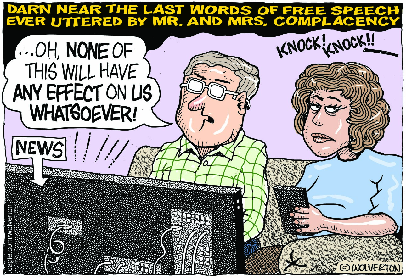 This cartoon depicts a man and a woman seated in front of a television watching the news. It’s titled “Darn near the last words of free speech ever uttered by Mr. and Mrs. Complacency.” The man says, “Oh, none of this will have any effect on us whatsoever” as there is then a knock on the door.
