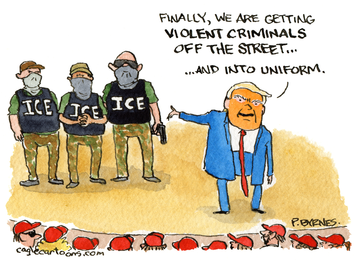 This Donald Trump cartoon depicts him speaking from a stage to a crowd of people in MAGA hats. Trump points at masked and armed ICE agents and says, &amp;ldquo;Finally, we are getting violent criminals off the street and into uniform.&amp;rdquo;