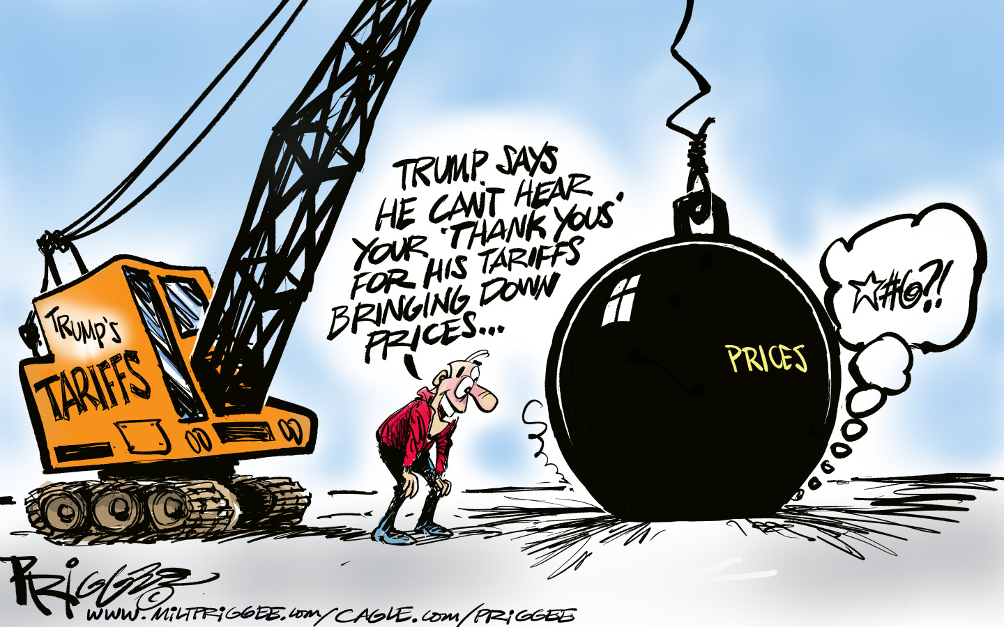 A crane labeled &amp;ldquo;Trump&amp;rsquo;s Tariffs&amp;rdquo; is on the left side of this image. It has just dropped a massive ball labeled &amp;ldquo;Prices&amp;rdquo; on top of someone. A man says to the person under the ball, &amp;ldquo;Trump says he can&amp;rsquo;t hear your &amp;lsquo;thank yous&amp;rsquo; for his tariffs bringing down prices&amp;hellip;&amp;rdquo;