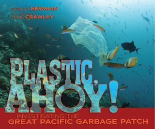 Pictured: Plastic Ahoy! Investigating the Great Pacific Garbage Patch, by Patricia Newman