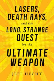 Lasers, Death Rays, and the Long, Strange Quest for the Ultimate Weapon, by Jeff Hecht.