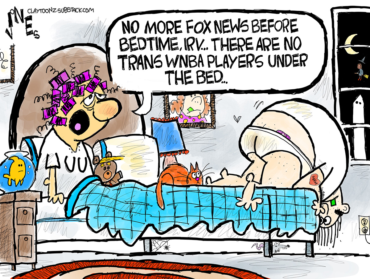 A woman and a man are in bed in Washington DC. The man is on the edge of the bed peeking under the side. The woman, with curlers in her hair, says, &amp;ldquo;No more FOX News before bedtime, Irv. There are no trans WNBA players under the bed&amp;hellip;&amp;rdquo;