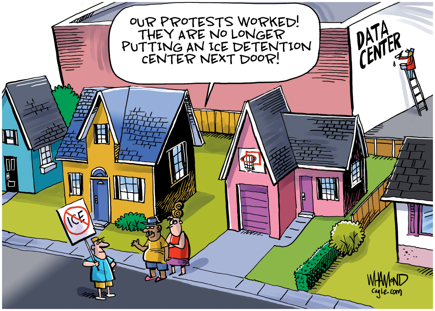 This political cartoon is set in a nice-looking suburban neighborhood with well-kept yards and houses. A giant building looms behind the houses as a man on a ladder paints the words &amp;ldquo;Data Center" on the side. Near the houses, a man holds a &amp;ldquo;No ICE&amp;rdquo; sign and stands near another man and woman. The man with the woman says, &amp;ldquo;Our protests worked! They are no longer putting an ICE detention center next door!&amp;rdquo;