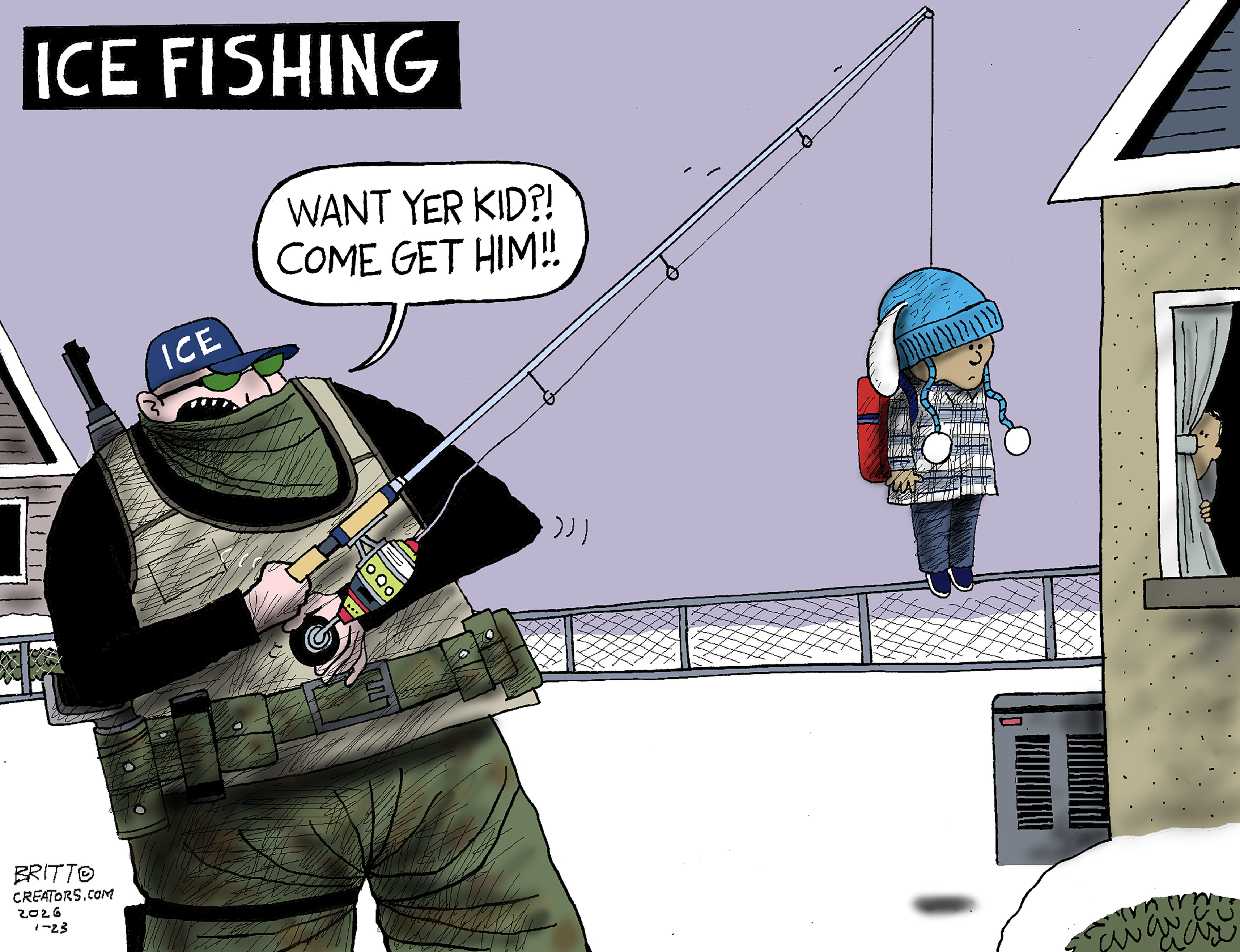 This cartoon is titled &amp;ldquo;ICE FISHING.&amp;rdquo; A masked ICE agent holds a fishing pole that has hooked a small child with a hat and backpack. The agent says, &amp;ldquo;Want yer kid?! Come get him!!&amp;rdquo;