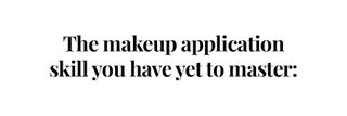 Makeup application you have yet to master