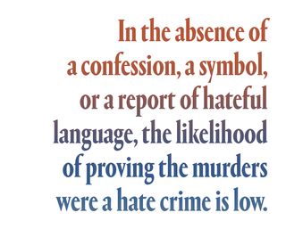 In the absence of a confession, a symbol, or a report of hateful language, the likelihood of proving the murders were a hate crime is low.