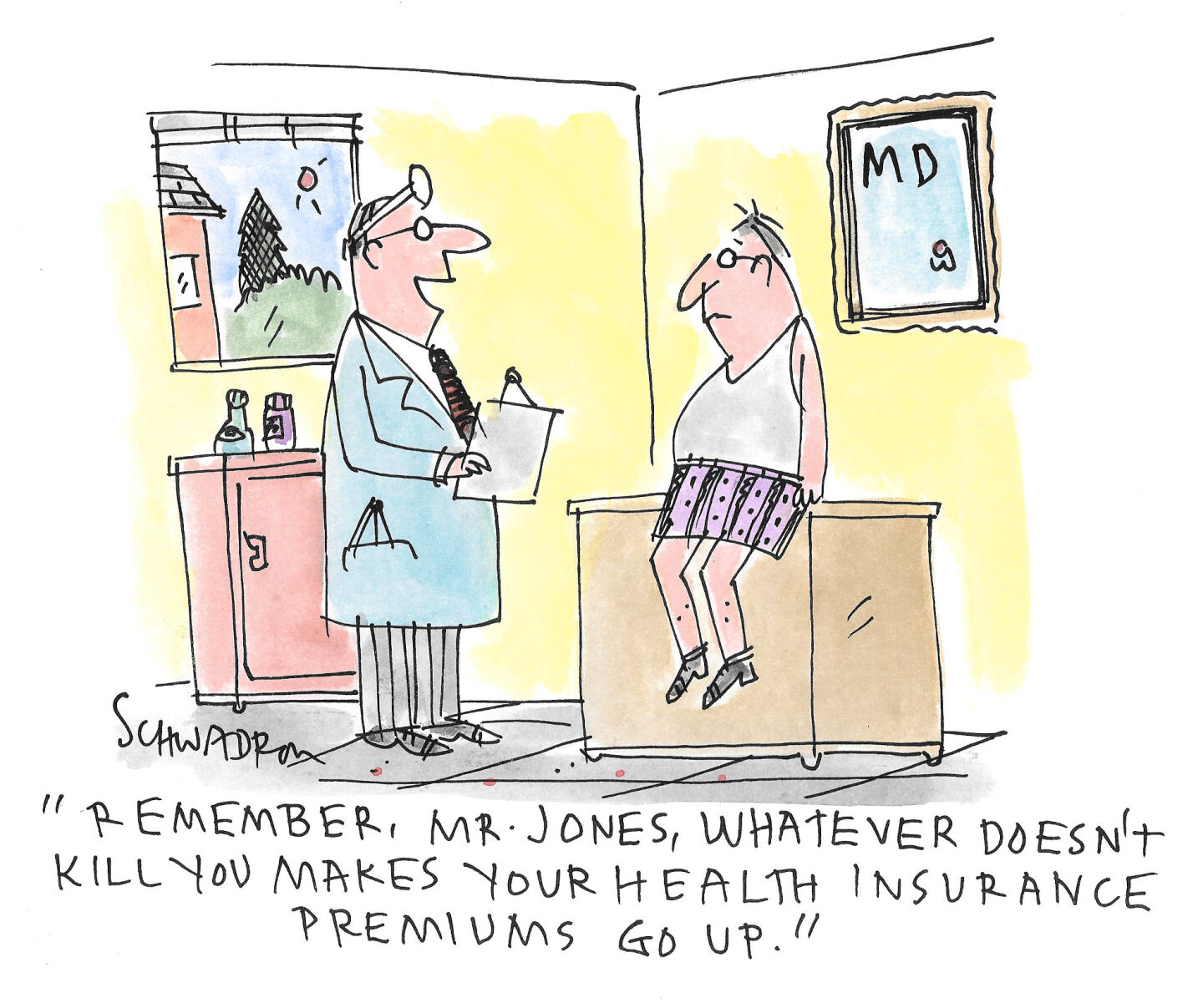 A man in underwear and T-shirt is in a doctor&amp;rsquo;s office. He sits on the examining table as the doctor says, &amp;ldquo;Remember, Mr. Jones, whatever doesn&amp;rsquo;t kill you makes your health insurance premiums go up.&amp;rdquo;