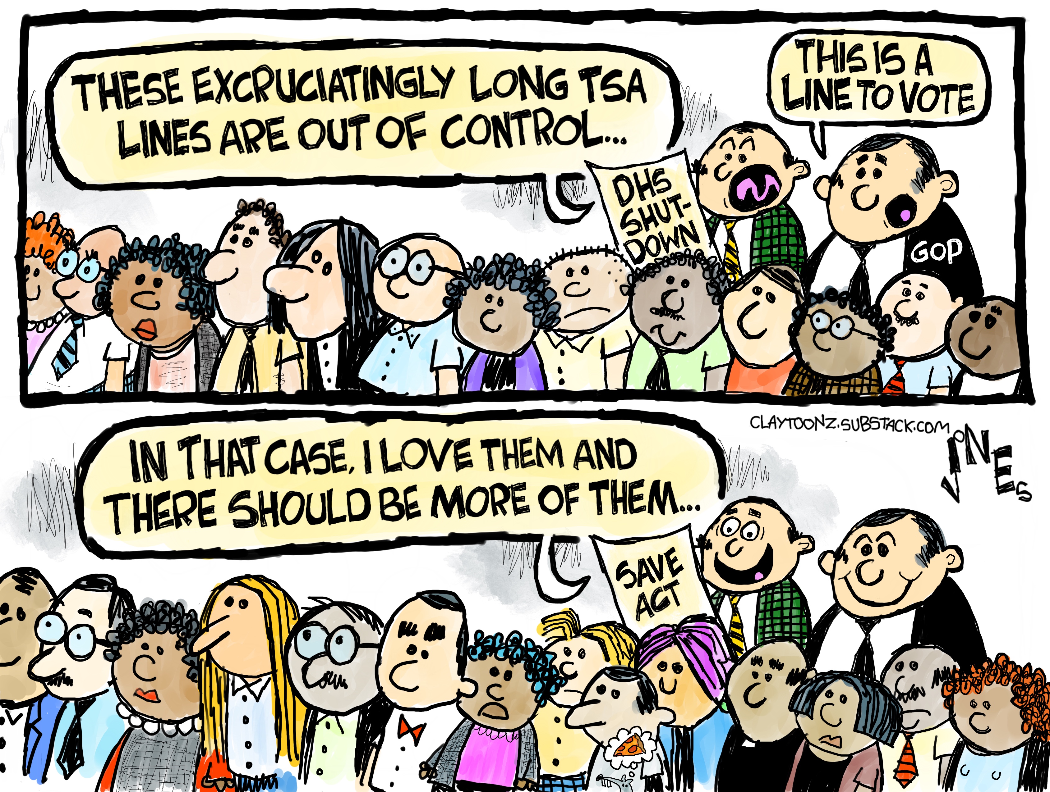 This is a two panel cartoon. The top panel shows a large line of people waiting. A man holding a piece of paper that reads, &amp;ldquo;DHS Shutdown&amp;rdquo; says &amp;ldquo;These excruciatingly long TSA lines are out of control&amp;hellip;&amp;rdquo; A member of the GOP in a suit says, &amp;ldquo;This is a line to vote.&amp;rdquo; In the bottom panel the first man, now holding the SAVE Act, says &amp;ldquo;In that case, I love them and there should be more of them&amp;hellip;&amp;rdquo; as the GOP man smiles.