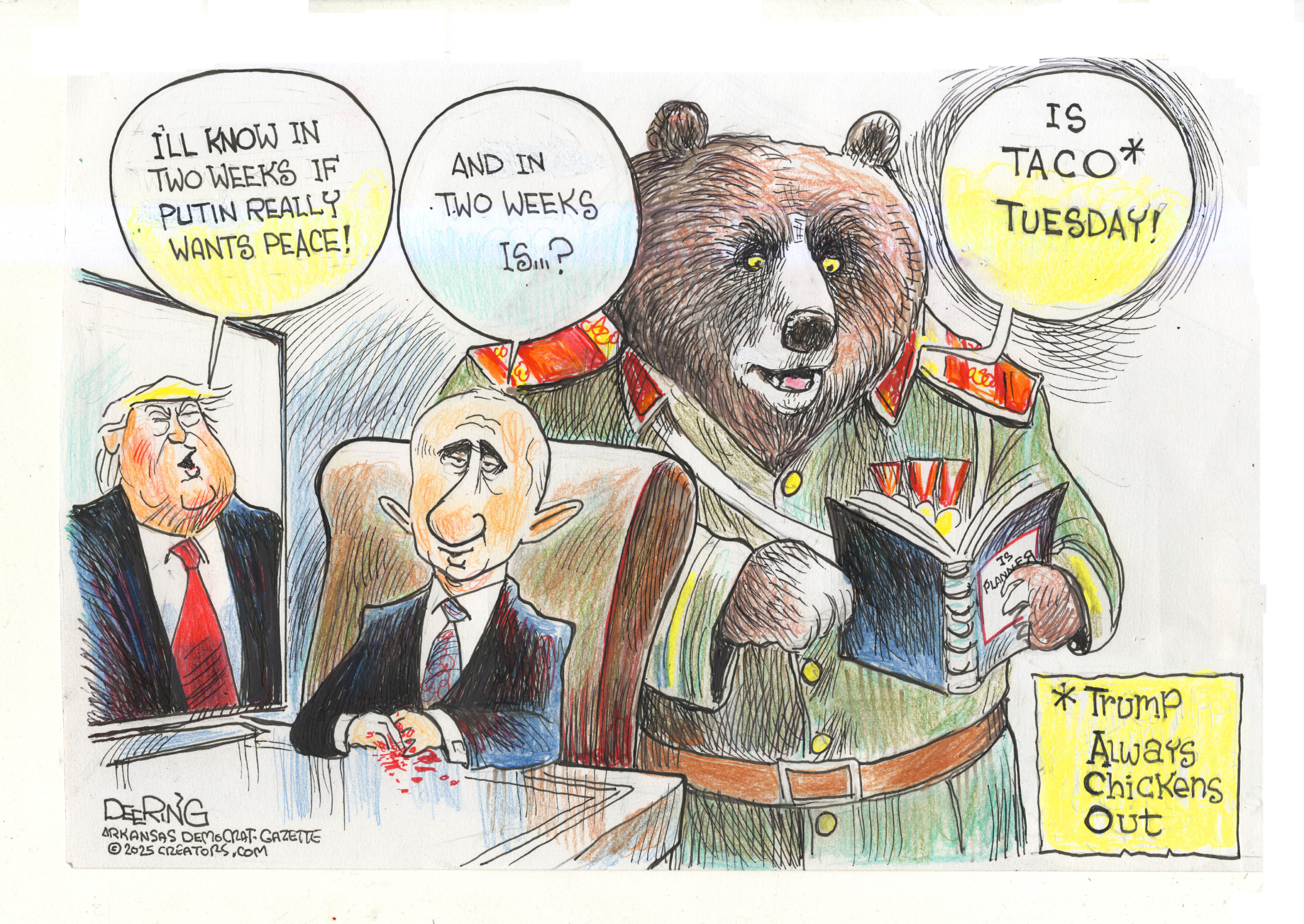 This political cartoon is titled Trump Always Chickens Out and takes place in Vladimir Putin's office. Putin sits at a desk with a large bear in a military uniform standing behind him. Donald Trump is pictured on a television screen. Trump says, "I'll know in two weeks if Putin really wants peace!" Putin asks the bear, "And in two weeks is?" The bear responds, "Is Taco Tuesday!"