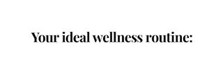 Your ideal wellness routine