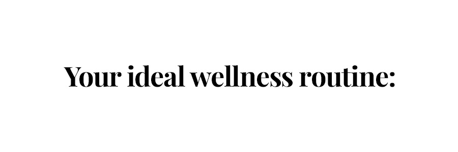 Your ideal wellness routine: