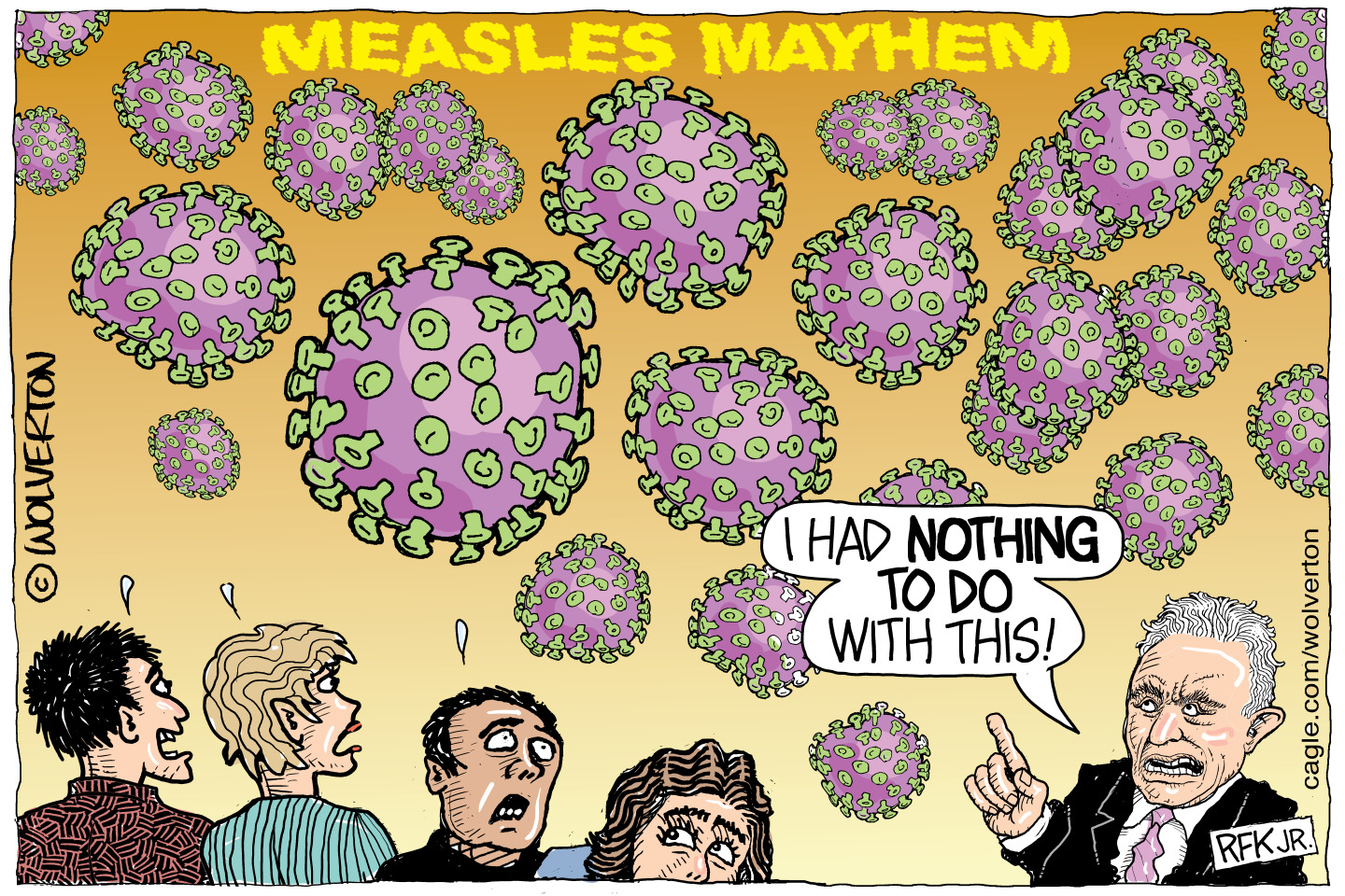 This cartoon is titled &amp;ldquo;Measles Mayhem.&amp;rdquo; Four scared people look up at a bunch of oversize measles germs in the air. RFK Jr. points at the germs and says, &amp;ldquo;I had nothing to do with this!&amp;rdquo;