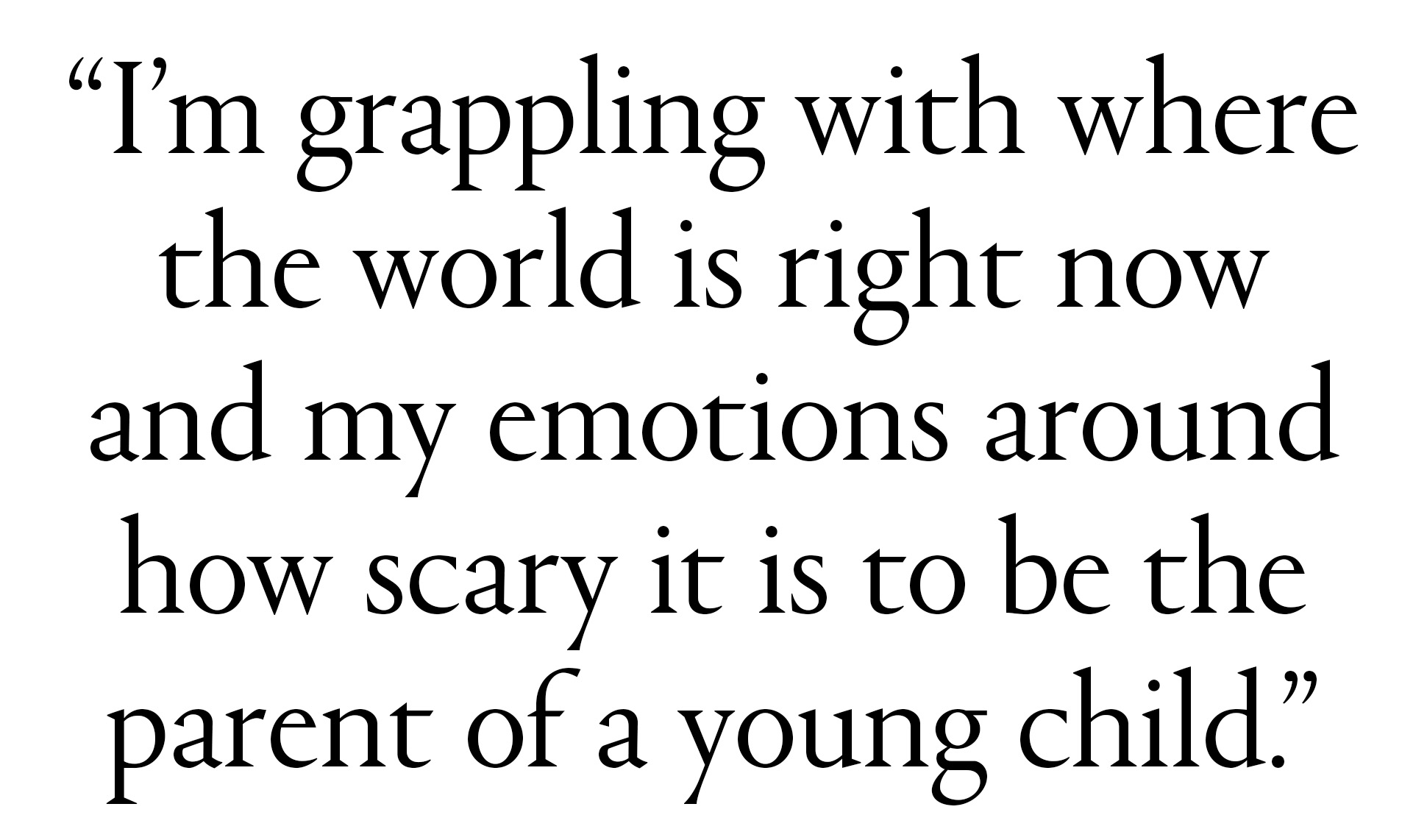 "I&amp;rsquo;m grappling with where the world is right now and my emotions around how scary it is to be the parent of a young child."