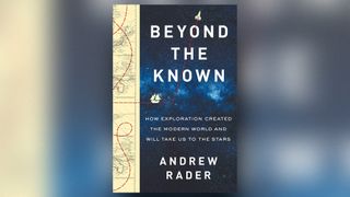 The cover of "Beyond the Known: How Exploration Created the Modern World and Will Take Us to the Stars" (Scribner, 2019) by Andrew Rader