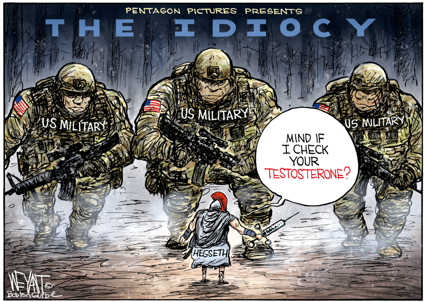 This cartoon is drawn like a movie poster for &amp;ldquo;The Odyssey.&amp;rdquo; This one is titled &amp;ldquo;Pentagon Pictures Presents: The Idiocy.&amp;rdquo; Three massive soldiers in camouflage are armed and tower over a tiny Pete Hegseth, who wears a robe and carries a syringe. The soldiers look at each other like, &amp;ldquo;Who is this idiot?&amp;rdquo; as Hegseth says, &amp;ldquo;Mind if I check your testosterone?"