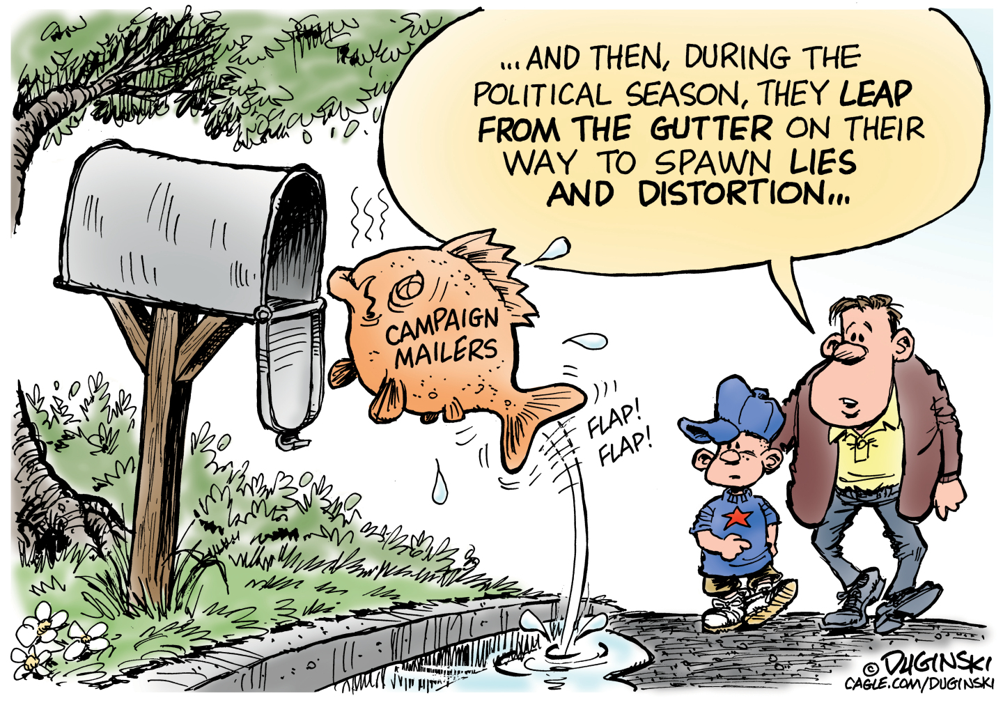 A father and son walk down the street and watch a fish labeled &amp;ldquo;campaign mailers&amp;rdquo; jump into a mailbox. The father says, &amp;ldquo;And then, during political season, they leap from the gutter on their way to spawn lies and distortions.&amp;rdquo;
