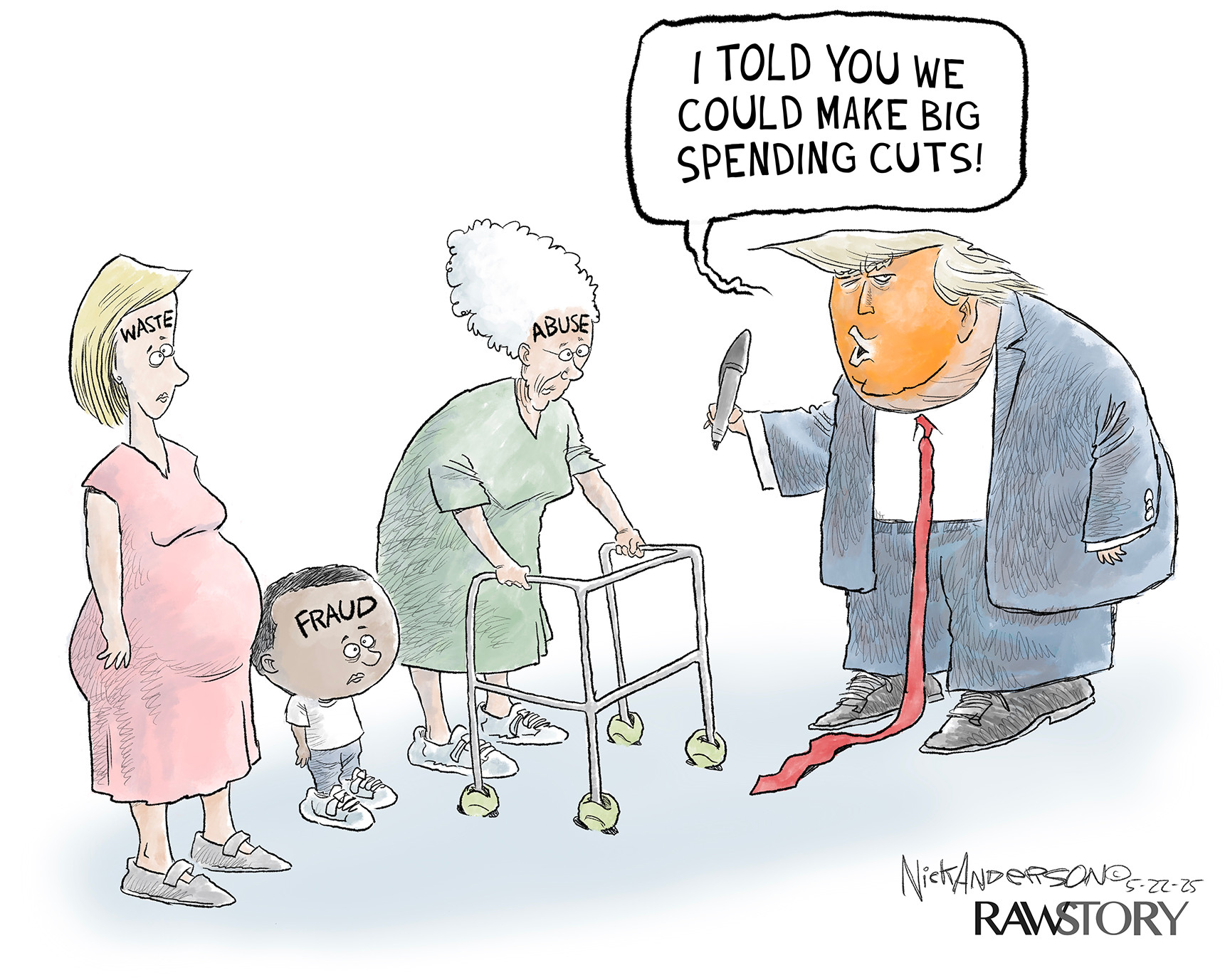 A political cartoon shows a caricature of Donald Trump holding black marker, with a speech bubble saying, "I TOLD YOU WE COULD MAKE BIG SPENDING CUTS!" He is facing a pregnant woman with "WASTE" written on her forehead, a young child with "FRAUD" on his forehead, and an elderly woman using a walker with "ABUSE" on her forehead.