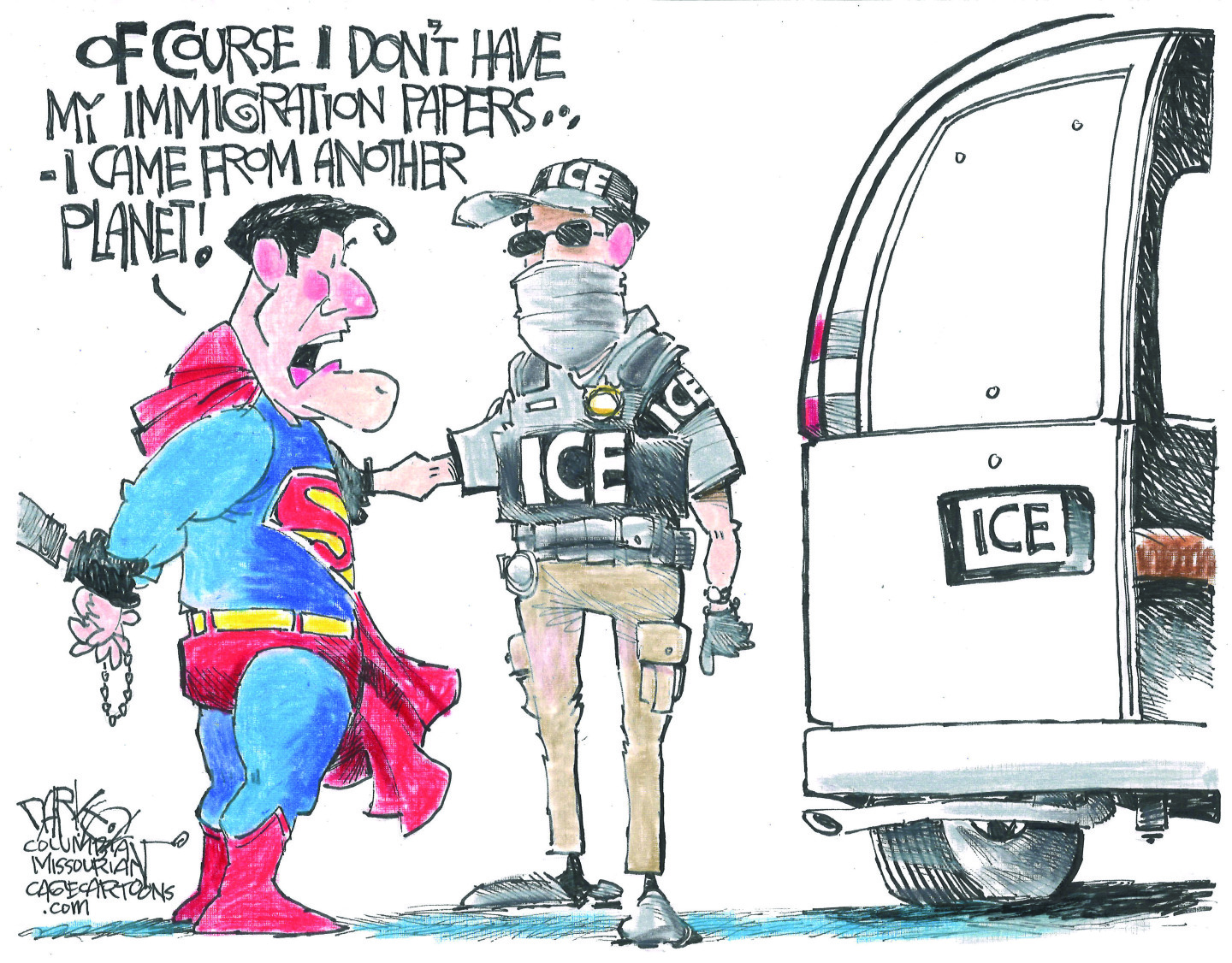 This cartoon depicts Superman with his hands handcuffed behind his back. He’s just been arrested by a masked ICE agent who stands nearby. Superman says, “Of course I don’t have my immigration papers. I came here from another planet!”
