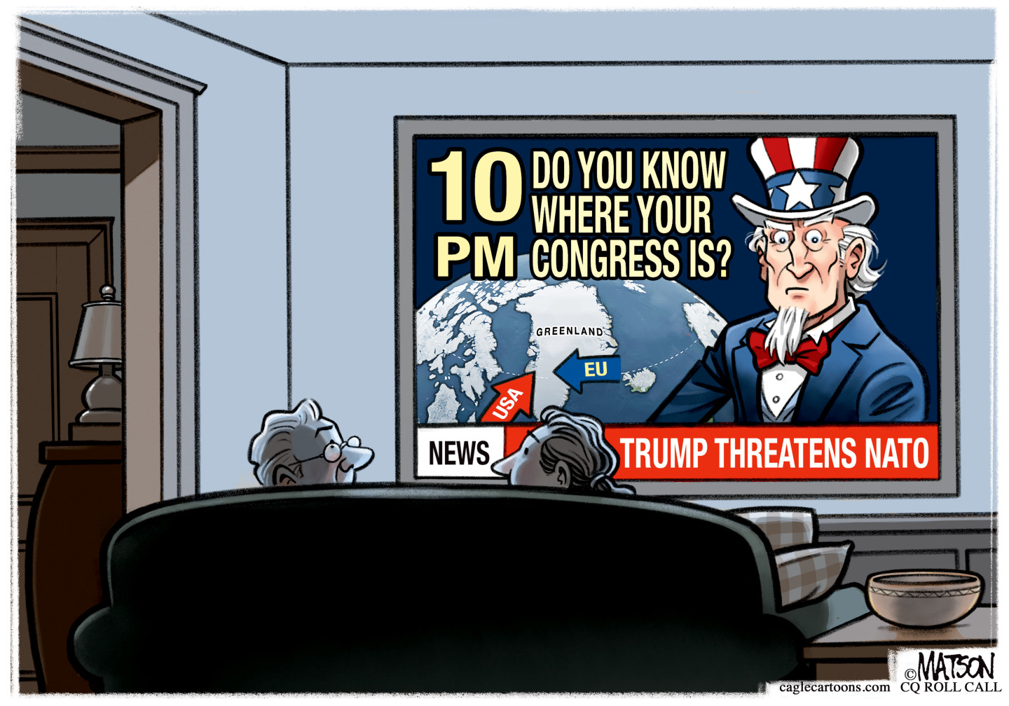 This cartoon depicts a couple watching television at night. They are shown from the back as they sit on a couch. The screen shows Uncle Sam in front of the globe. Arrows labeled &amp;ldquo;USA&amp;rdquo; and &amp;ldquo;EU&amp;rdquo; point toward Greenland. The headlines on the screen read &amp;ldquo;10 p.m. Do you know where your Congress is?&amp;rdquo; and &amp;ldquo;NEWS: Trump threatens NATO.&amp;rdquo;