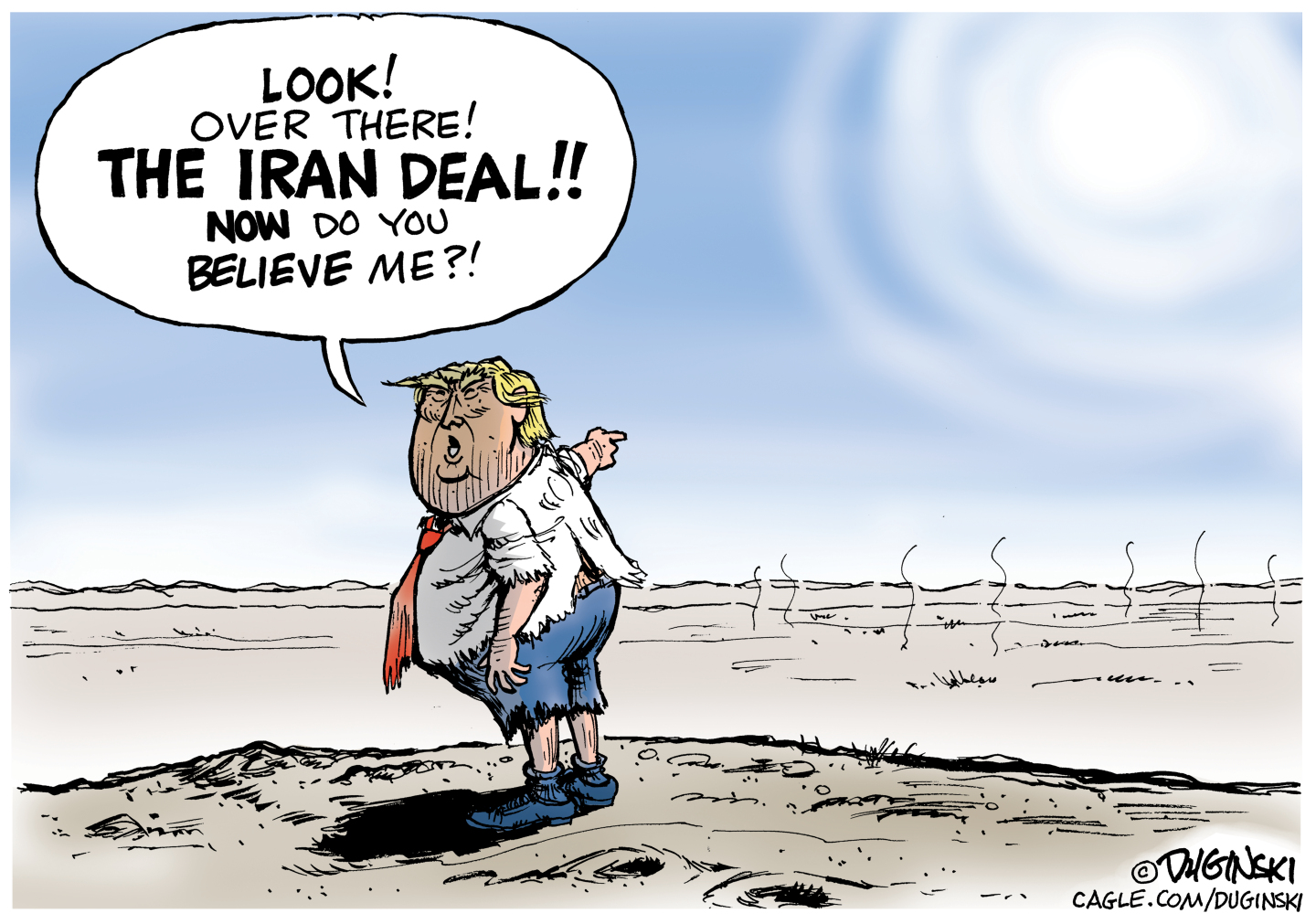 A ragged-looking Donald Trump is pictured in a barren, desert-like landscape. He points off into the distance where there is nothing but heat rising and says, &amp;ldquo;Look! Over there! The Iran deal!! NOW do you believe me?&amp;rdquo;
